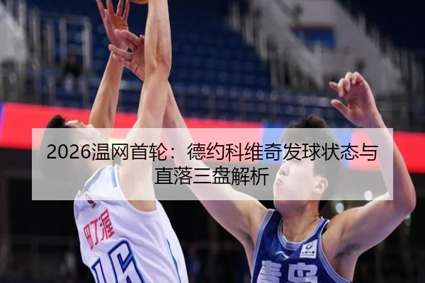 2026温网首轮：德约科维奇发球状态与直落三盘解析