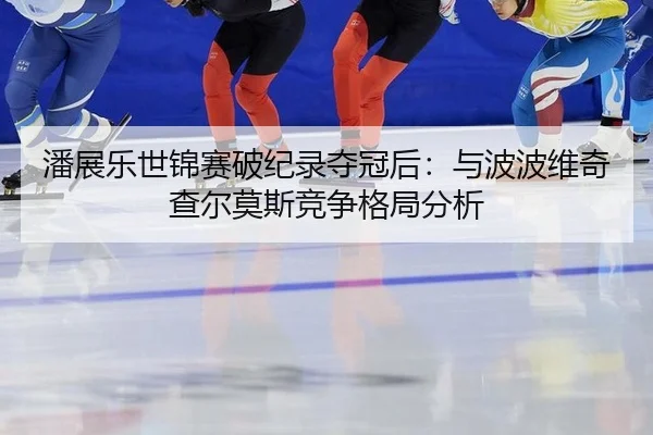 潘展乐世锦赛破纪录夺冠后：与波波维奇查尔莫斯竞争格局分析