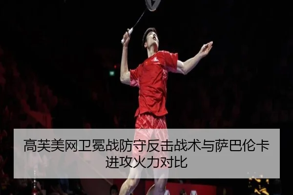高芙美网卫冕战防守反击战术与萨巴伦卡进攻火力对比